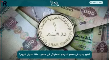 تغير جديد في سعر الدرهم الإماراتي في مصر.. ماذا سجل اليوم؟